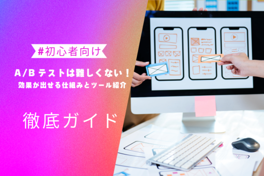A/Bテストは難しくない!初心者でも効果が出せる仕組みとツール紹介